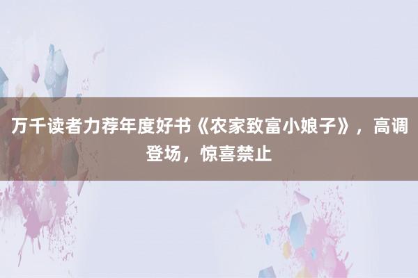 万千读者力荐年度好书《农家致富小娘子》，高调登场，惊喜禁止