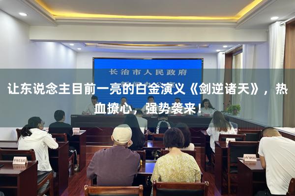让东说念主目前一亮的白金演义《剑逆诸天》，热血撩心，强势袭来！