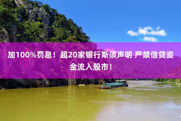 加100%罚息！超20家银行斯须声明 严禁信贷资金流入股市！