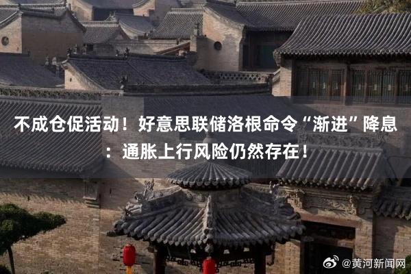 不成仓促活动！好意思联储洛根命令“渐进”降息：通胀上行风险仍然存在！