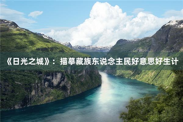 《日光之城》：描摹藏族东说念主民好意思好生计