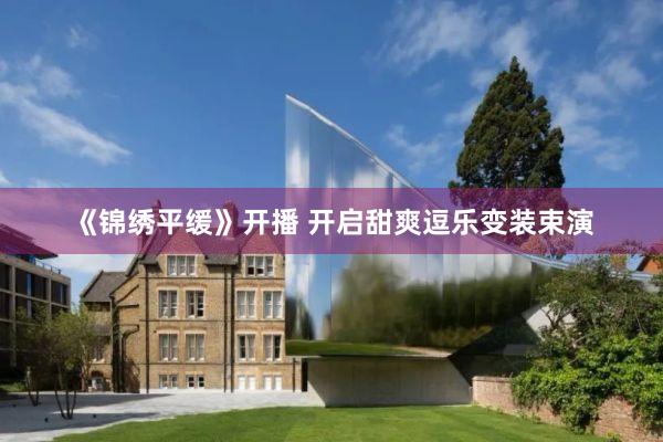 《锦绣平缓》开播 开启甜爽逗乐变装束演