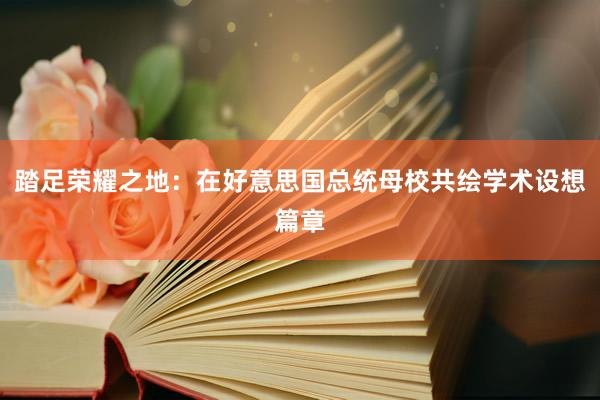 踏足荣耀之地：在好意思国总统母校共绘学术设想篇章