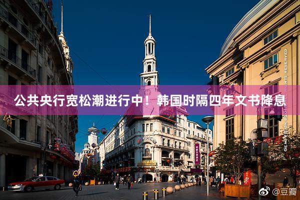 公共央行宽松潮进行中！韩国时隔四年文书降息