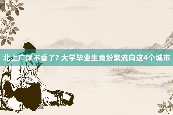 北上广深不香了? 大学毕业生竟纷繁流向这4个城市