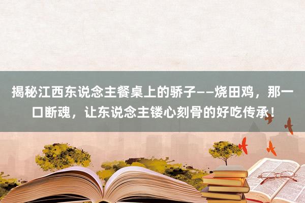 揭秘江西东说念主餐桌上的骄子——烧田鸡，那一口断魂，让东说念主镂心刻骨的好吃传承！