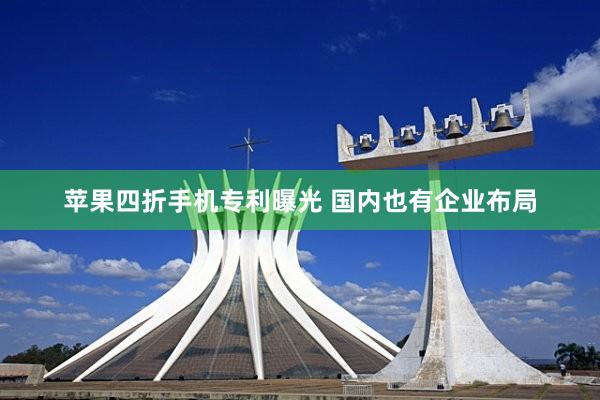 苹果四折手机专利曝光 国内也有企业布局