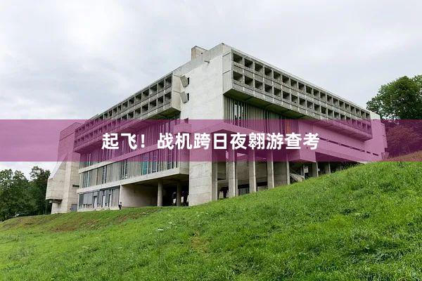 起飞！战机跨日夜翱游查考