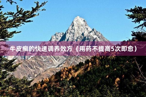 牛皮癣的快速调养效方（用药不提高5次即愈）