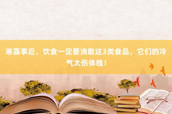 寒露事后，饮食一定要消散这3类食品，它们的冷气太伤体魄！