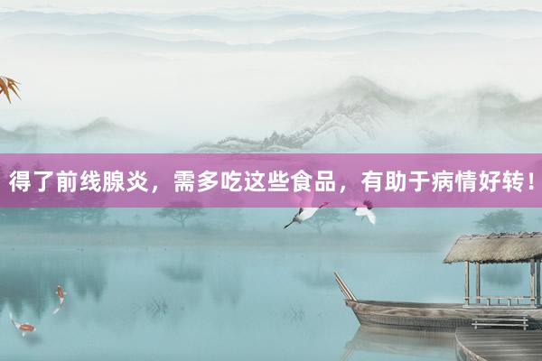 得了前线腺炎，需多吃这些食品，有助于病情好转！
