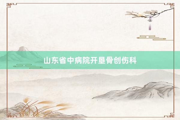 山东省中病院开垦骨创伤科