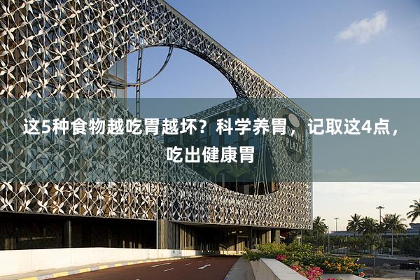 这5种食物越吃胃越坏？科学养胃，记取这4点，吃出健康胃