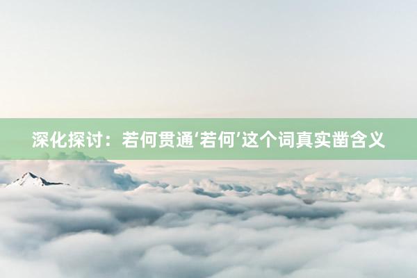深化探讨：若何贯通‘若何’这个词真实凿含义
