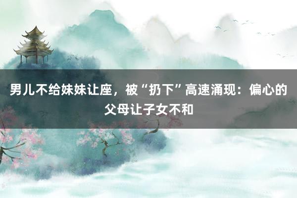 男儿不给妹妹让座，被“扔下”高速涌现：偏心的父母让子女不和