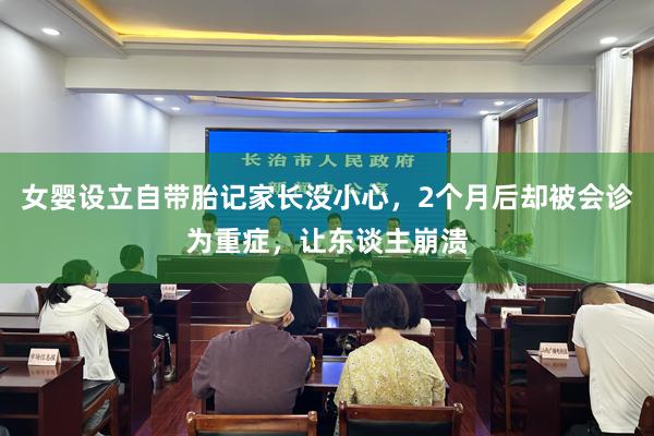 女婴设立自带胎记家长没小心，2个月后却被会诊为重症，让东谈主崩溃