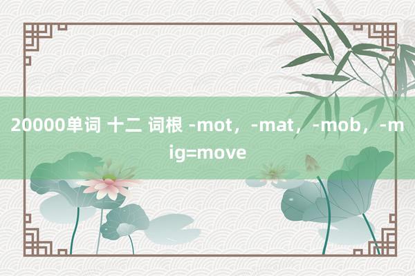 20000单词 十二 词根 -mot，-mat，-mob，-mig=move