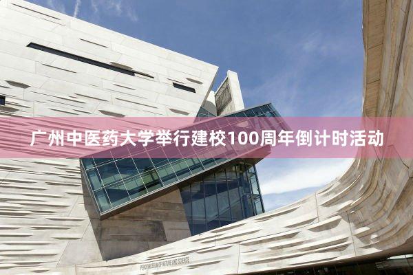 广州中医药大学举行建校100周年倒计时活动