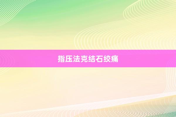 指压法克结石绞痛