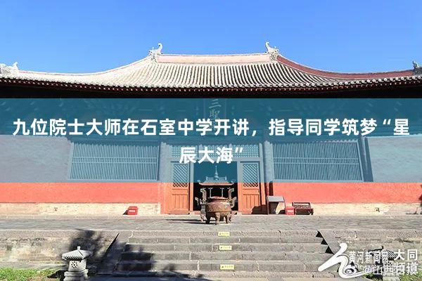 九位院士大师在石室中学开讲，指导同学筑梦“星辰大海”