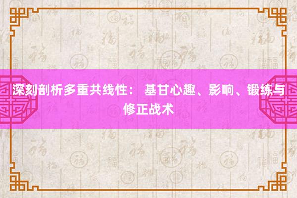 深刻剖析多重共线性： 基甘心趣、影响、锻练与修正战术