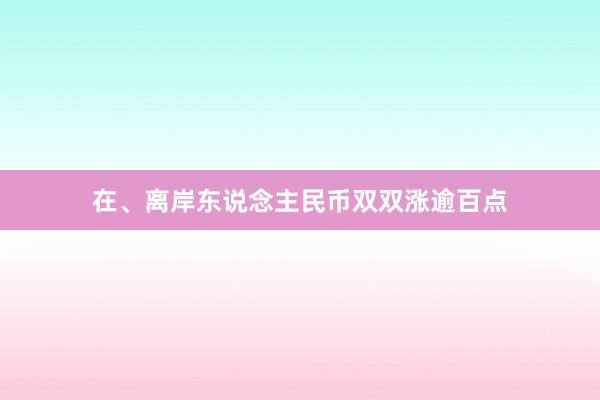 在、离岸东说念主民币双双涨逾百点