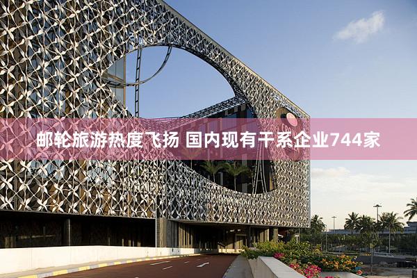 邮轮旅游热度飞扬 国内现有干系企业744家