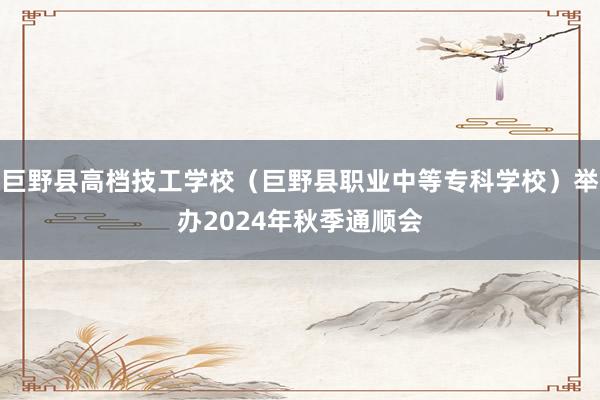 巨野县高档技工学校（巨野县职业中等专科学校）举办2024年秋季通顺会