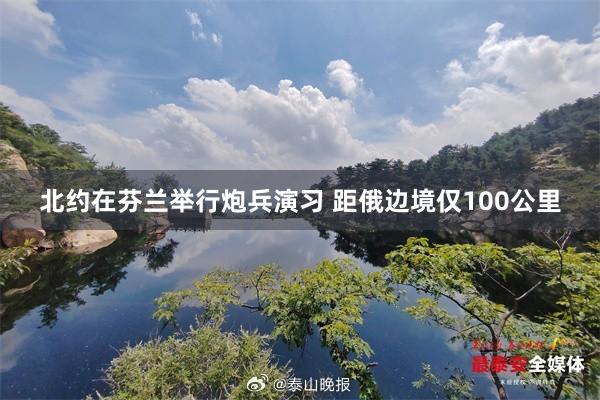 北约在芬兰举行炮兵演习 距俄边境仅100公里