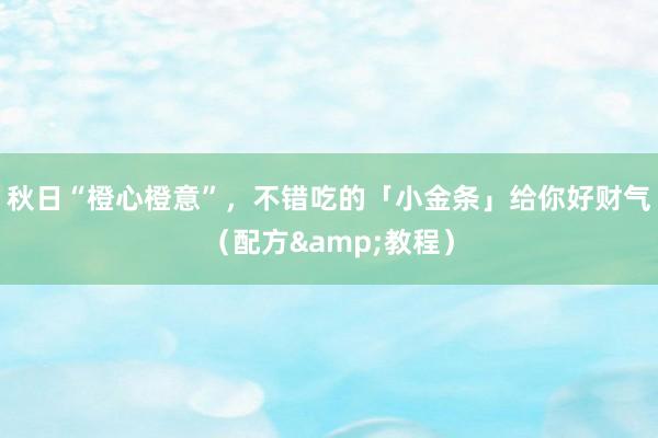 秋日“橙心橙意”，不错吃的「小金条」给你好财气（配方&教程）