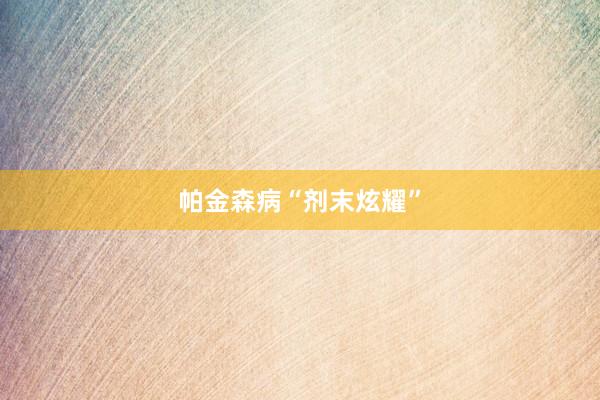 帕金森病“剂末炫耀”