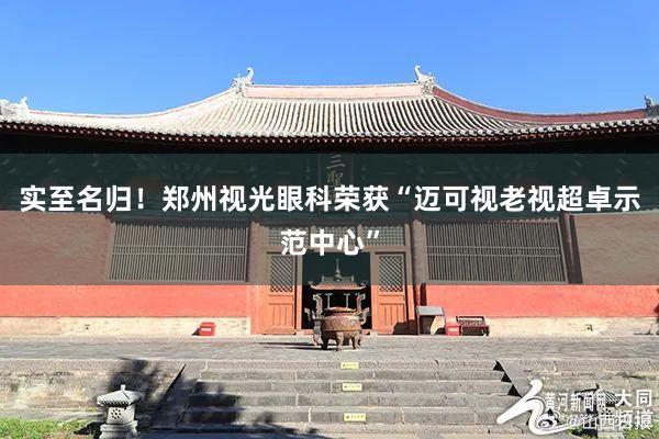 实至名归！郑州视光眼科荣获“迈可视老视超卓示范中心”