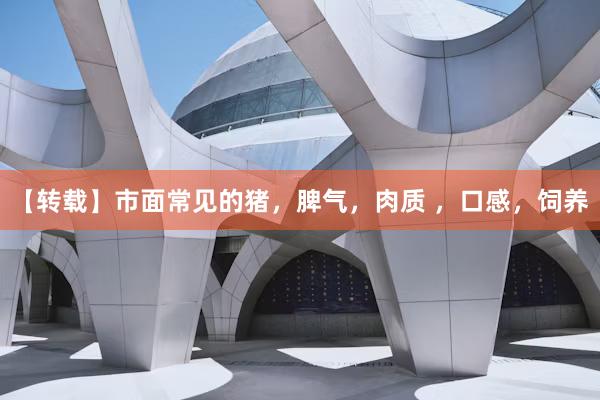 【转载】市面常见的猪，脾气，肉质 ，口感，饲养