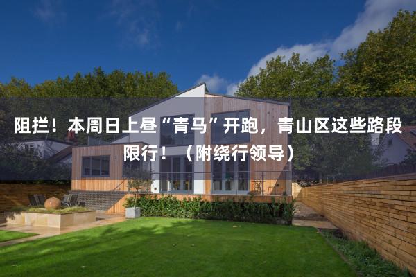 阻拦！本周日上昼“青马”开跑，青山区这些路段限行！（附绕行领导）