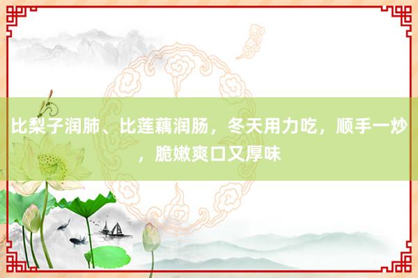 比梨子润肺、比莲藕润肠，冬天用力吃，顺手一炒，脆嫩爽口又厚味