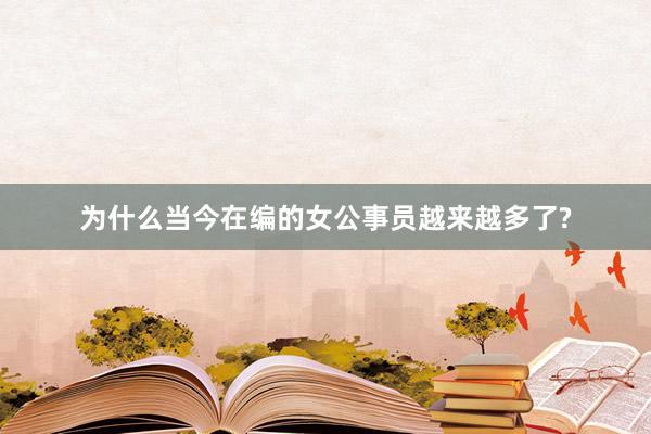 为什么当今在编的女公事员越来越多了?