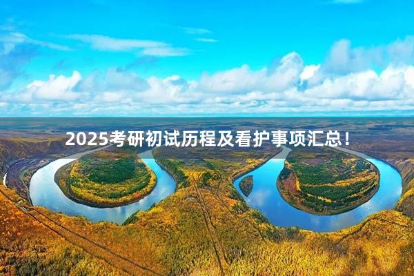2025考研初试历程及看护事项汇总！