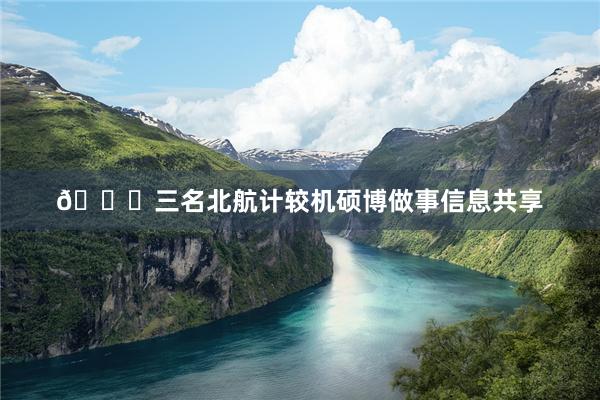 🎓三名北航计较机硕博做事信息共享