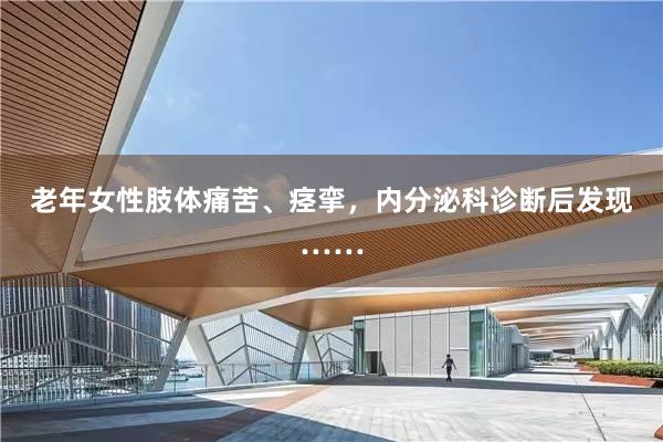 老年女性肢体痛苦、痉挛，内分泌科诊断后发现……