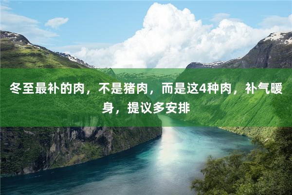 冬至最补的肉，不是猪肉，而是这4种肉，补气暖身，提议多安排