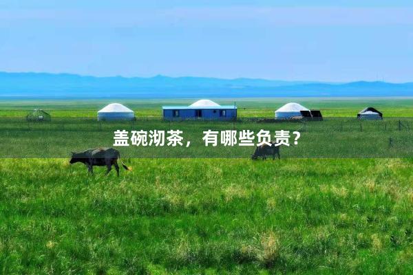 盖碗沏茶，有哪些负责？